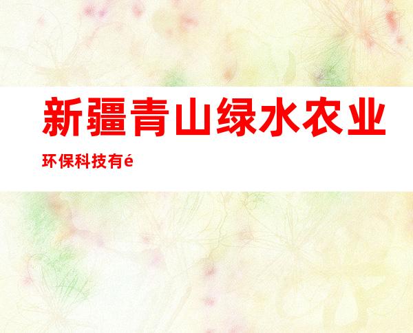 新疆青山绿水农业环保科技有限公司